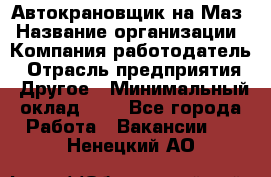 Автокрановщик на Маз › Название организации ­ Компания-работодатель › Отрасль предприятия ­ Другое › Минимальный оклад ­ 1 - Все города Работа » Вакансии   . Ненецкий АО